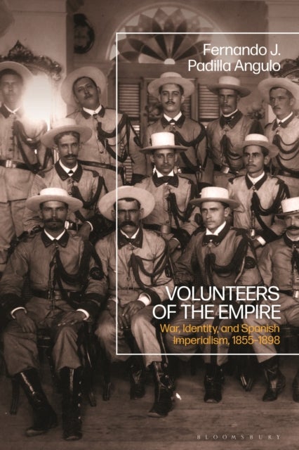 Volunteers of the Empire - War, Identity, and Spanish Imperialism, 1855-1898