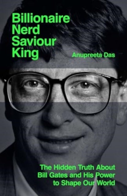 Billionaire, Nerd, Saviour, King - The Hidden Truth About Bill Gates and His Power to Shape Our World