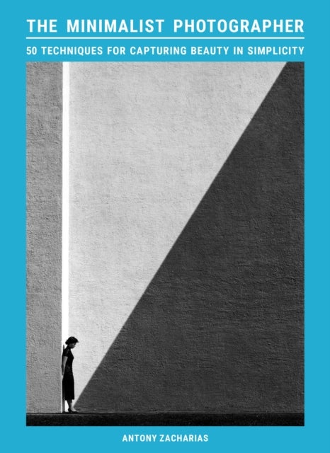 The Minimalist Photographer - 50 techniques for capturing beauty in simplicity