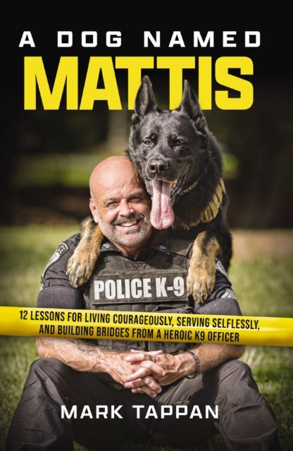 A Dog Named Mattis - 12 Lessons for Living Courageously, Serving Selflessly, and Building Bridges from a Heroic K9 Officer (The Perfect Gift for Dog Lovers and People in Law Enforcement)