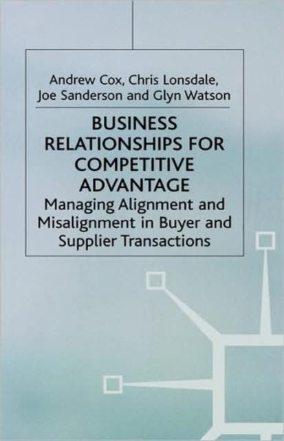 Business Relationships for Competitive Advantage - Managing Alignment and Misalignment in Buyer and Supplier Transactions