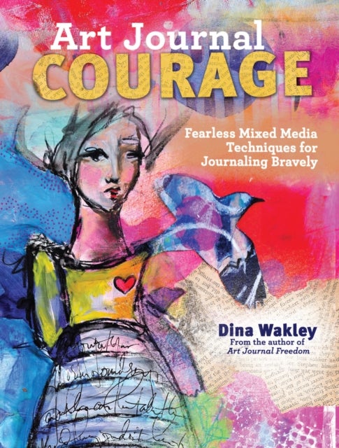 Art Journal Courage - Fearless Mixed Media Techniques for Journaling Bravely