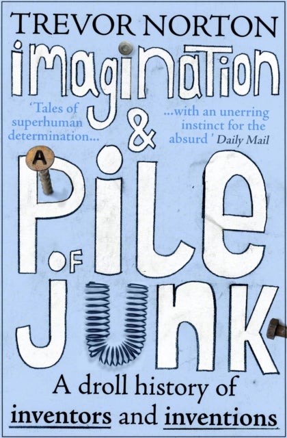 Imagination and a Pile of Junk - A Droll History of Inventors and Inventions