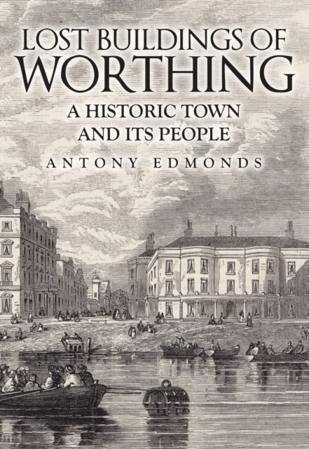Lost Buildings of Worthing - A Historic Town and its People