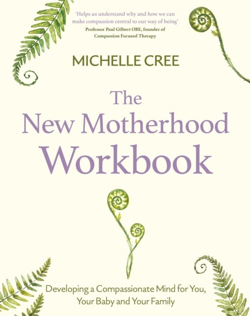 The New Motherhood Workbook - Developing a compassionate mind for you, your baby and your family