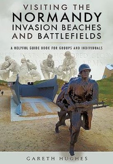 Visiting the Normandy Invasion Beaches and Battlefields - A Helpful Guide Book for Groups and Individuals