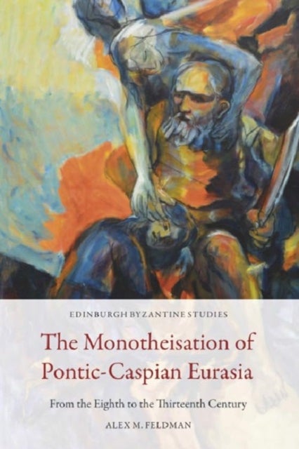 The Monotheisation of Pontic-Caspian Eurasia - From the Eighth to the Thirteenth Century