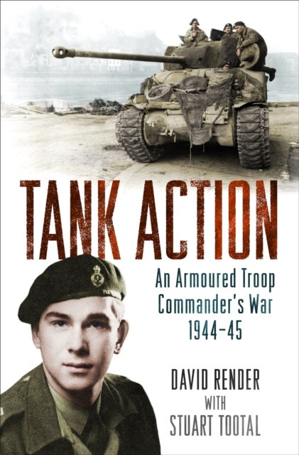 Tank Action - An Armoured Troop Commander's War 1944–45