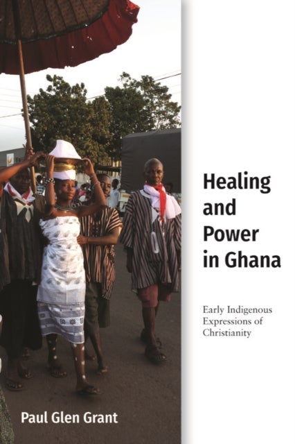 Healing and Power in Ghana - Early Indigenous Expressions of Christianity