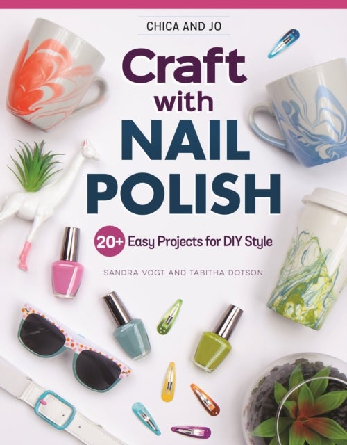 Chica and Jo Craft with Nail Polish - 20+ Easy Projects for DIY Style