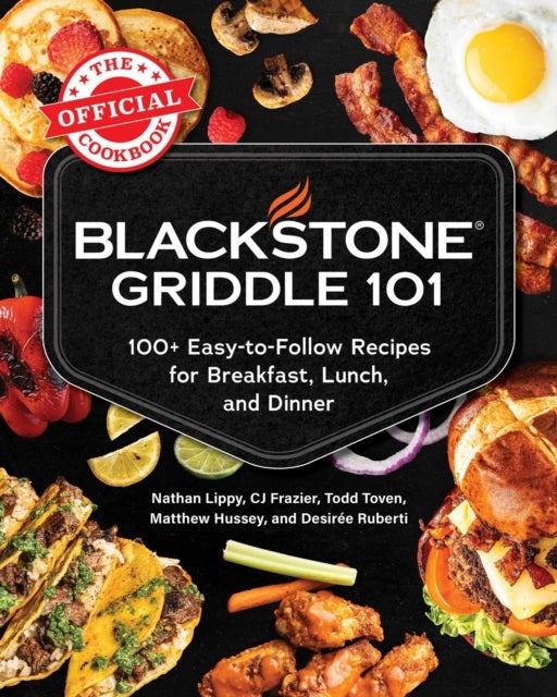 Blackstone Griddle 101: The Official Cookbook - 100+ Easy-to-Follow Recipes for Breakfast, Lunch, and Dinner