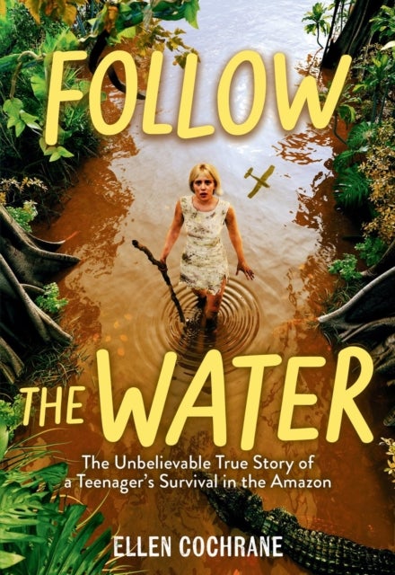 Follow the Water - The Unbelievable True Story of a Teenager's Survival in the Amazon