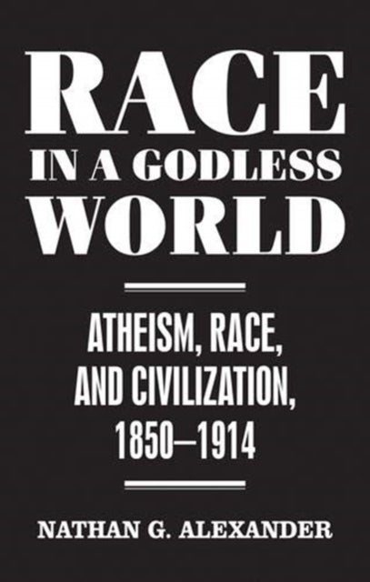 Race in a Godless World - Atheism, Race, and Civilization, 1850–1914