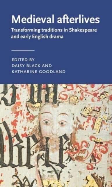 Medieval Afterlives - Transforming Traditions in Shakespeare and Early English Drama
