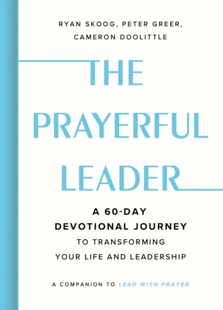 The Prayerful Leader - A 60-Day Devotional Journey to Transforming Your Life and Leadership