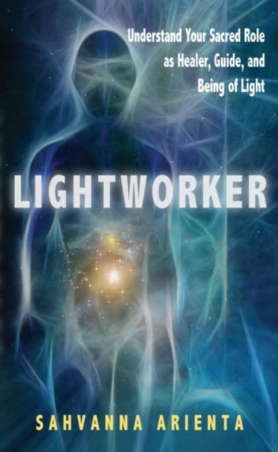 Lightworker - Understand Your Sacred Role as Healer, Guide, and Being of Light