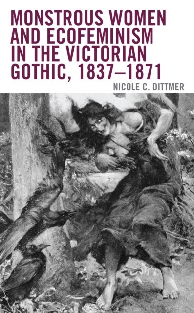 Monstrous Women and Ecofeminism in the Victorian Gothic, 1837¿1871