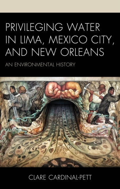 Privileging Water in Lima, Mexico City, and New Orleans - An Environmental History