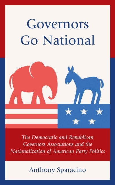 Governors Go National - The Democratic and Republican Governors Associations and the Nationalization of American Party Politics