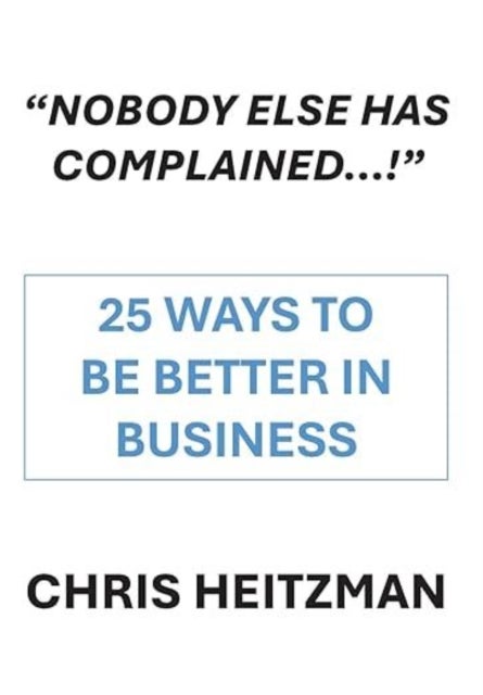 "Nobody Has Complained," or Are You Just not Listening? - 28 Steps to Be Better in Business