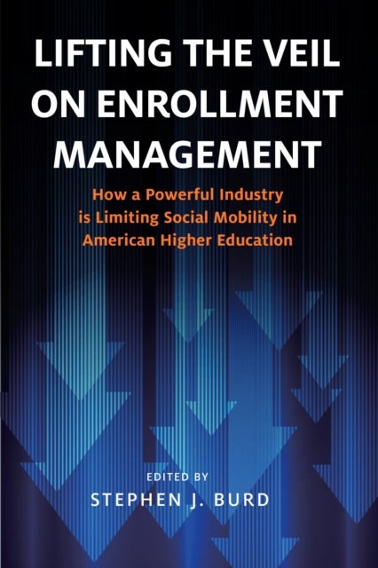 Lifting the Veil on Enrollment Management - How a Powerful Industry is Limiting Social Mobility in American Higher Education