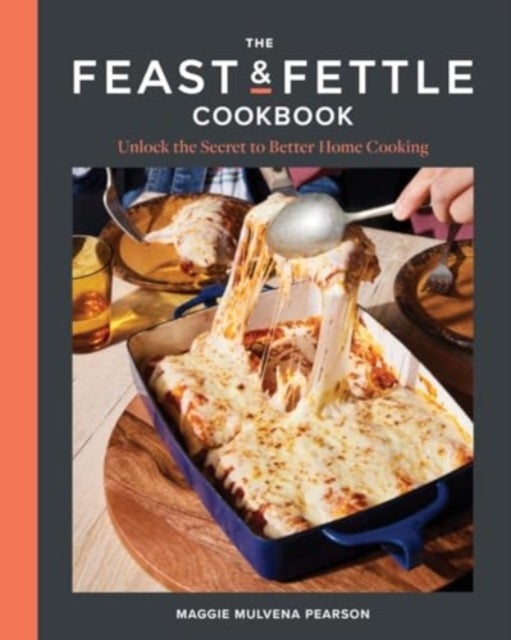 The Feast & Fettle Cookbook - Unlock the Secret to Better Home Cooking