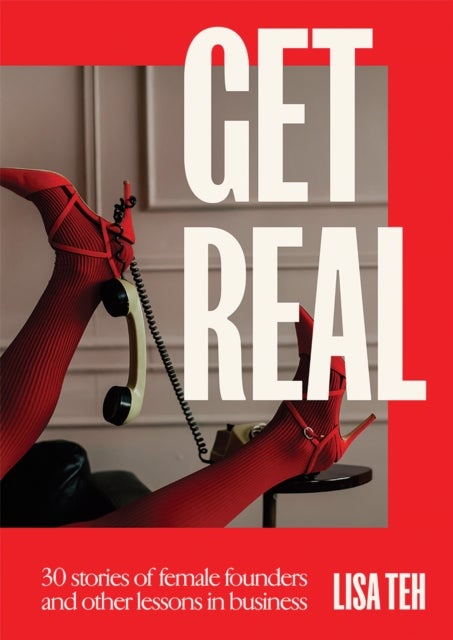 Get Real - 30 Stories of Female Founders and Other Lessons in Business
