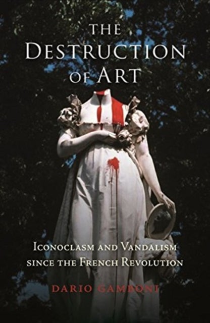 The Destruction of Art - Iconoclasm and Vandalism since the French Revolution