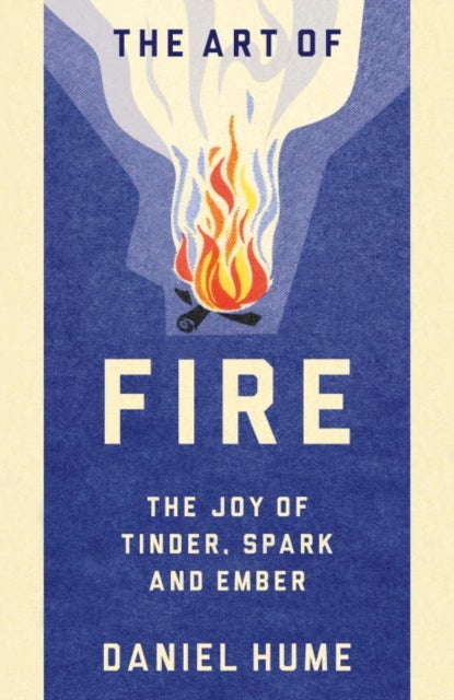 The Art of Fire - Step by step guide to starting, building and handling fires