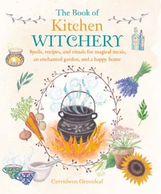 The Book of Kitchen Witchery - Spells, Recipes, and Rituals for Magical Meals, an Enchanted Garden, and a Happy Home