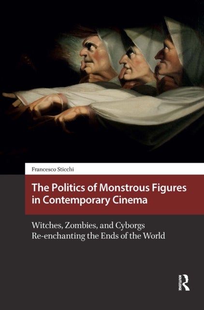 The Politics of Monstrous Figures in Contemporary Cinema - Witches, Zombies, and Cyborgs Re-enchanting the Ends of the World