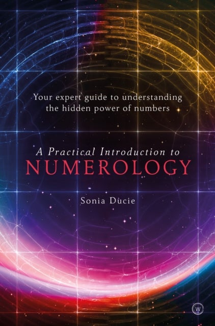 A Practical Introduction to Numerology - Your Expert Guide to Understanding the Hidden Power of Numbers