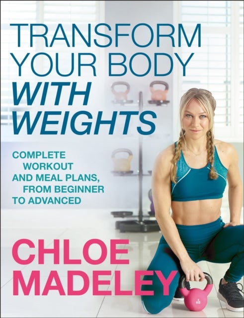 Transform Your Body With Weights - Complete Workout and Meal Plans From Beginner to Advanced