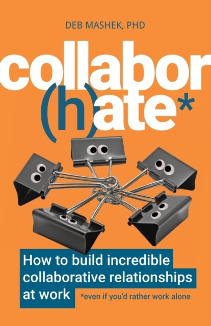 Collabor(h)ate - How to build incredible collaborative relationships at work (even if you’d rather work alone)