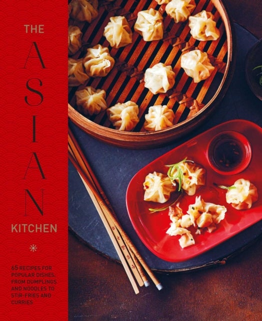The Asian Kitchen - 65 Recipes for Popular Dishes, from Dumplings and Noodle Soups to Stir-Fries and Rice Bowls