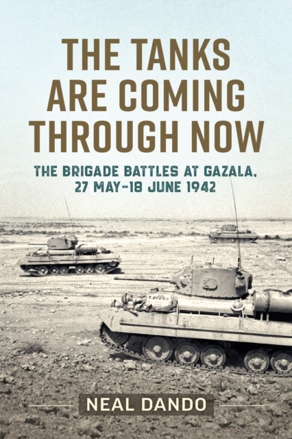 The Tanks are Coming Through Now - The Brigade Battles at Gazala, 27 May - 18 June 1942