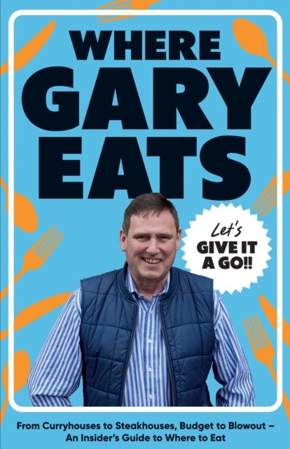 Where Gary Eats - From Curryhouses to Steakhouses, Budget to Blowout – An Insider’s Guide to Where to Eat