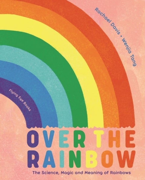 Over the Rainbow - The Science, Magic and Meaning of Rainbows