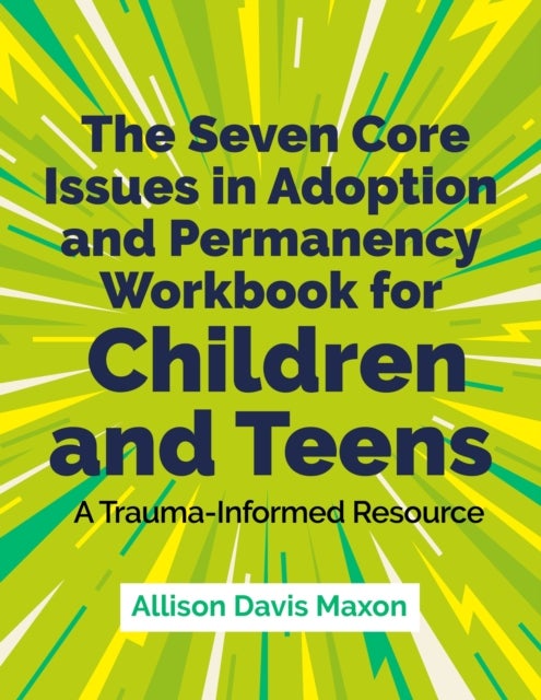 The Seven Core Issues in Adoption and Permanency Workbook for Children and Teens - A Trauma-Informed Resource