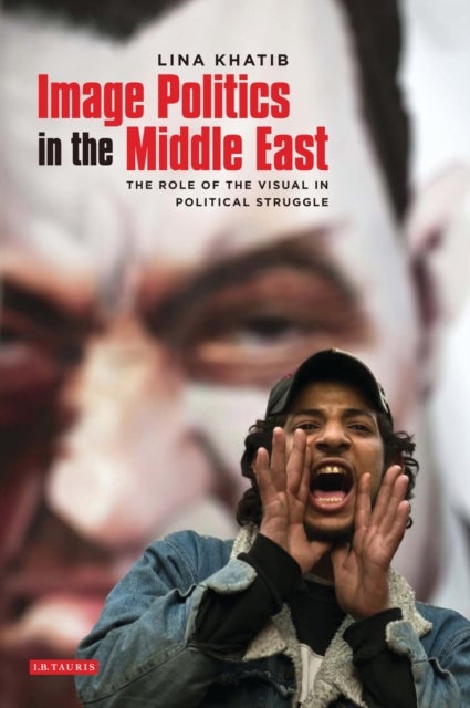 Image Politics in the Middle East - The Role of the Visual in Political Struggle