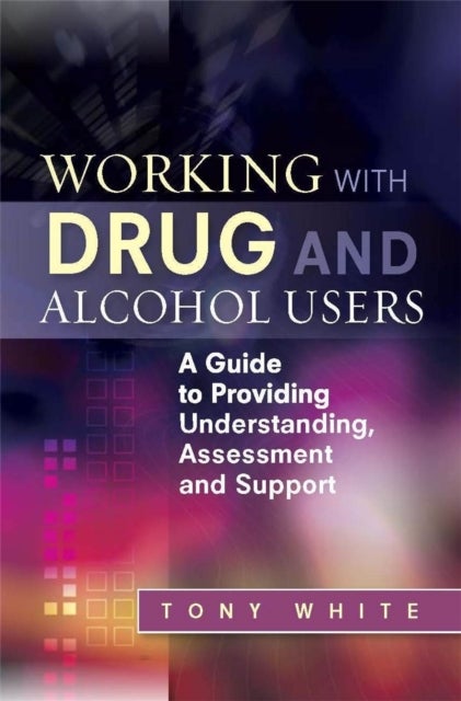 Working with Drug and Alcohol Users - A Guide to Providing Understanding, Assessment and Support