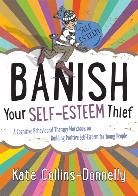 Banish Your Self-Esteem Thief - A Cognitive Behavioural Therapy Workbook on Building Positive Self-Esteem for Young People