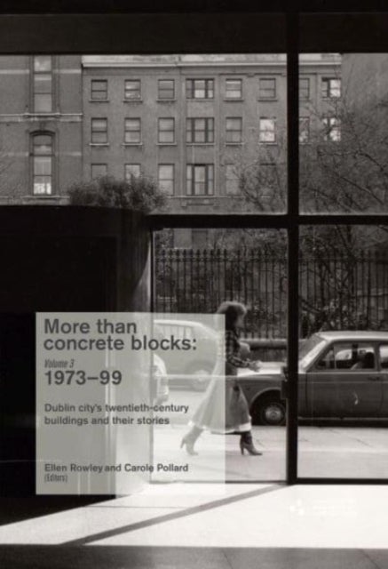More Than Concrete Blocks - Dublin city's twentieth-century buildings and their stories, Volume 3 1973-1999