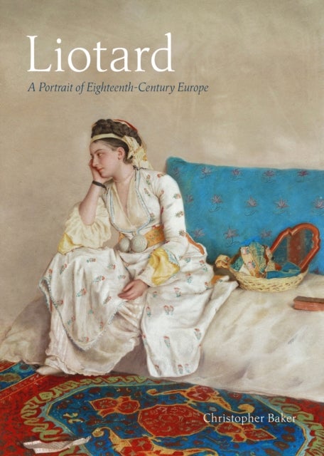 Liotard - A Portrait of Eighteenth-Century Europe