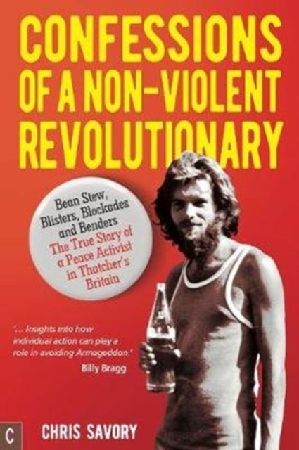 Confessions Of A Non-Violent Revolutionary - Bean Stew, Blisters, Blockades and Benders – The True Story of a Peace Activist in Thatcher’s Britain