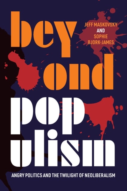 Beyond Populism - Angry Politics and the Twilight of Neoliberalism