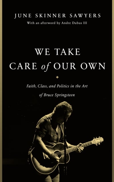 We Take Care of Our Own - Faith, Class, and Politics in the Art of Bruce Springsteen