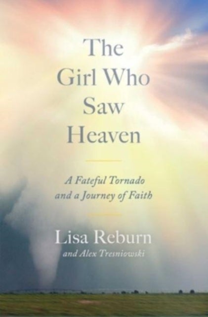 Girl Who Saw Heaven - A Fateful Tornado and a Journey of Faith