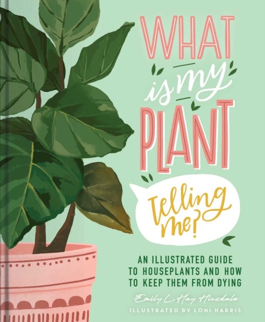 What Is My Plant Telling Me? - An Illustrated Guide to Houseplants and How to Keep Them Alive