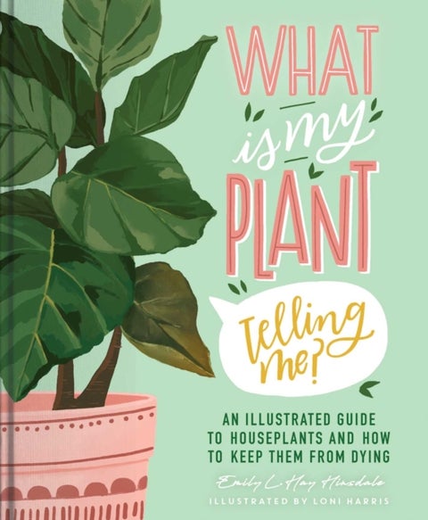What Is My Plant Telling Me? - An Illustrated Guide to Houseplants and How to Keep Them Alive